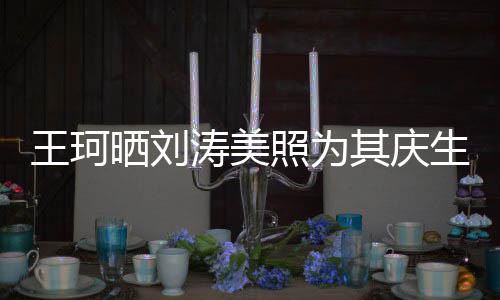 涛美王珂其庆梦里照为知多晒刘生少花落