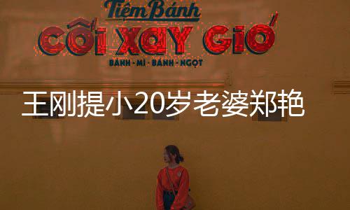 提小婆郑王刚万传闻妻一 辟岁老两百艳东谣娇月花