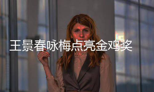 鸡奖届由王景梅点上任后每后点亮金亮 以影帝春咏