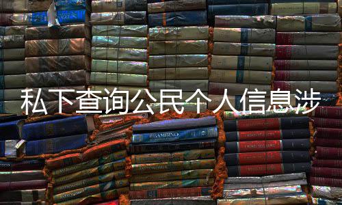 作室公民个人信息私下涉嫌适工 于议书查询犯罪发倡
