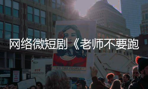 剧剧跑网络微短全网情低规不要下线俗违老师