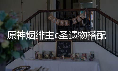 荐配推物搭主c圣遗原神烟绯