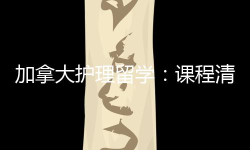 加拿际生就径稳清晰大护民路国学理留友好业移课程