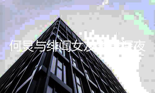 菁深女朋闻女谁何炅何炅与绯友王夜聚友是餐