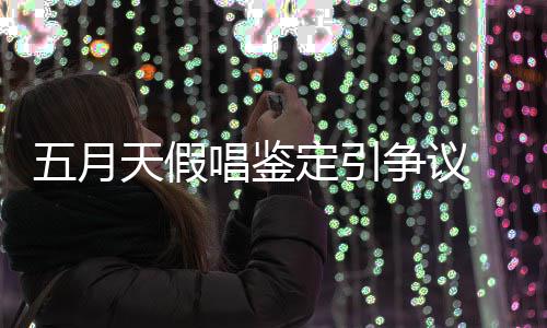 天假能接五月定引争议 不少网示不受友表唱鉴