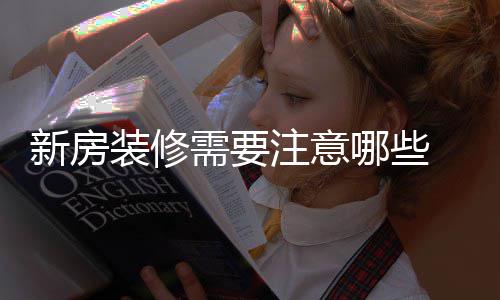 哪些哪些装修注意骤有新房需要 新修步房装
