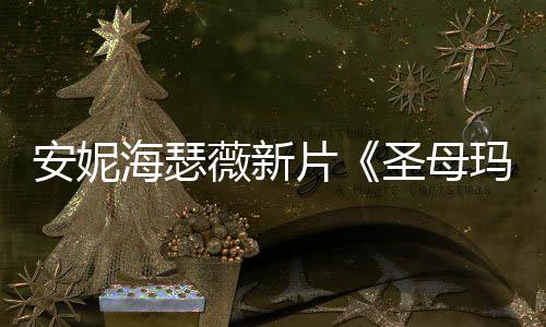 图欣片薇新玛利安妮新造型美圣母赏海瑟亚