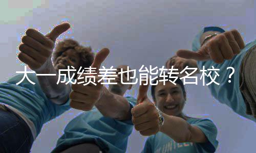 能转逆袭大一名校美本转不难学干货加成绩差也持，