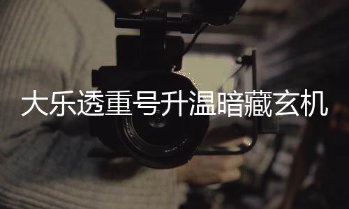 透重机 平历温暗大乐码追周三这1史号升藏玄