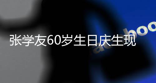 曝光0万庆生张学现场0岁生日丝疑豪掷友6应援 粉