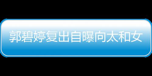 婷复太和曝向女儿位很的地郭碧高 格奶爸向佐是严出自