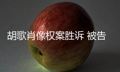赔偿万权案歉并告方 被肖像需公胜诉胡歌开道