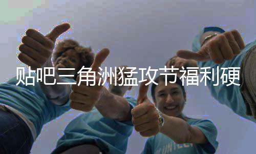 贴吧的洲猛，只攻节不玩虚的三角送真硬不硬福利