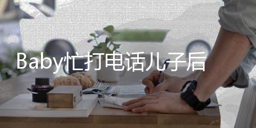 儿子推行巧电话忙打 小后头海绵李箱超乖狂追